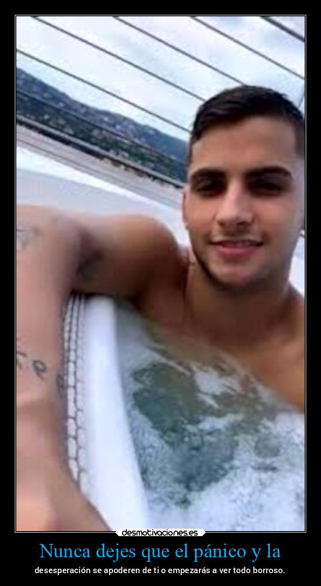 Nunca dejes que el pánico y la - desesperación se apoderen de ti o empezarás a ver todo borroso.