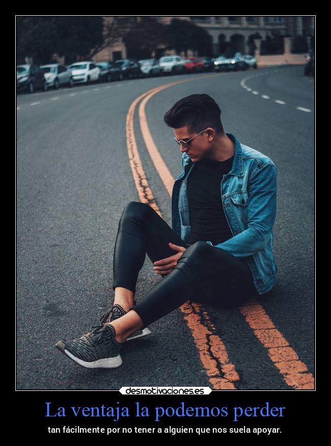 La ventaja la podemos perder - tan fácilmente por no tener a alguien que nos suela apoyar.