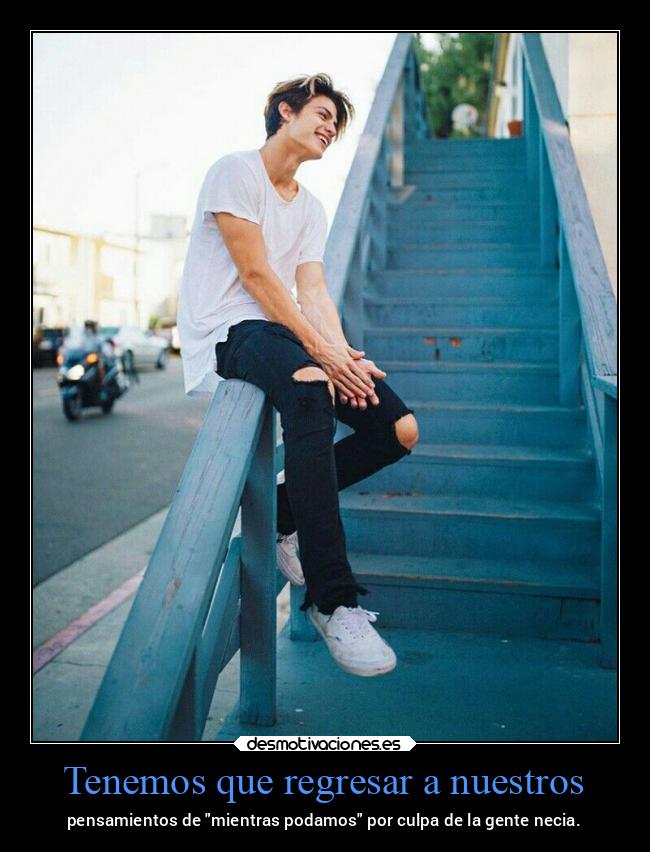 Tenemos que regresar a nuestros - pensamientos de mientras podamos por culpa de la gente necia.