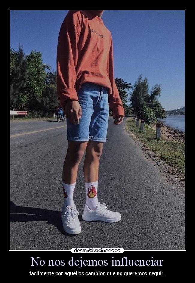 No nos dejemos influenciar - fácilmente por aquellos cambios que no queremos seguir.