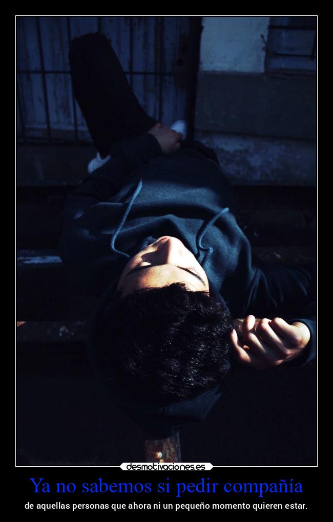 Ya no sabemos si pedir compañía - de aquellas personas que ahora ni un pequeño momento quieren estar.