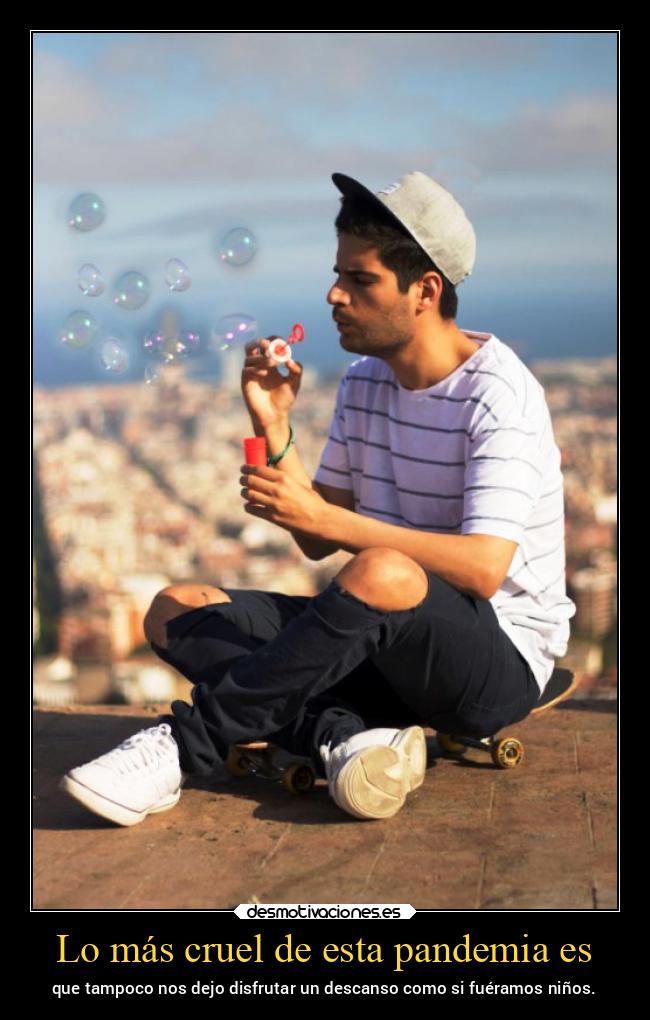 Lo más cruel de esta pandemia es - que tampoco nos dejo disfrutar un descanso como si fuéramos niños.