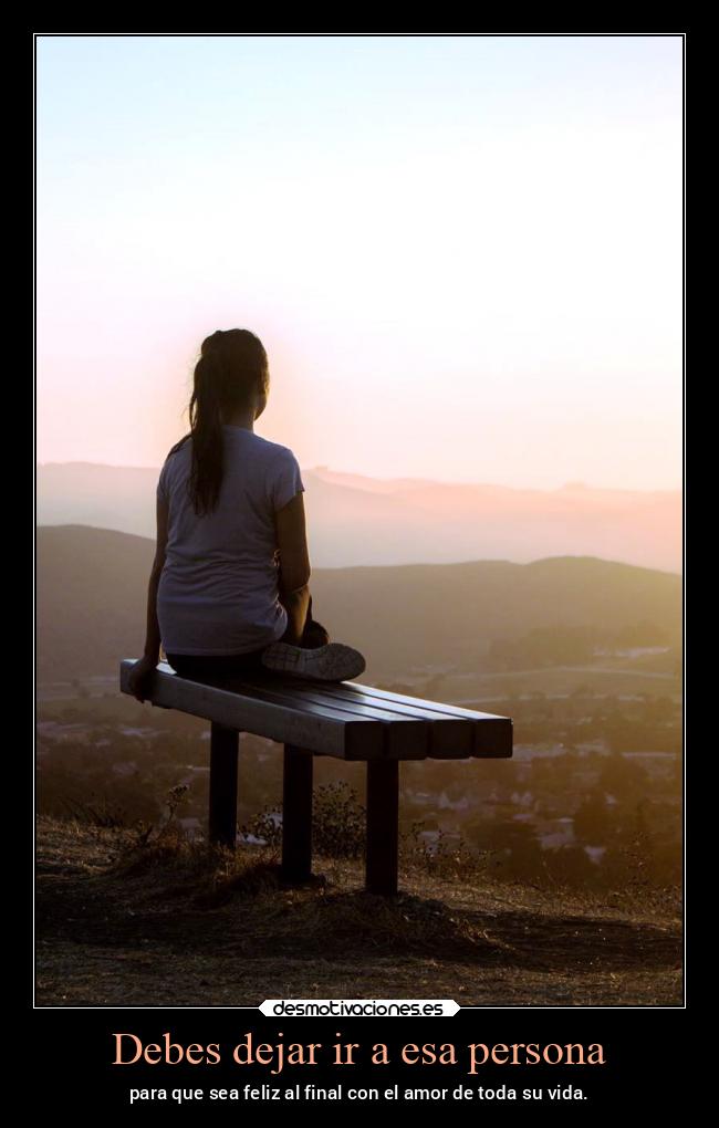 Debes dejar ir a esa persona - para que sea feliz al final con el amor de toda su vida.