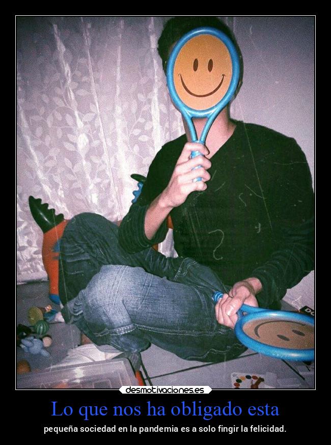 Lo que nos ha obligado esta - pequeña sociedad en la pandemia es a solo fingir la felicidad.