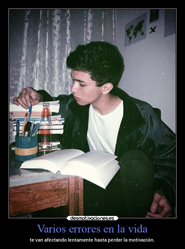 Varios errores en la vida - te van afectando lentamente hasta perder la motivación.