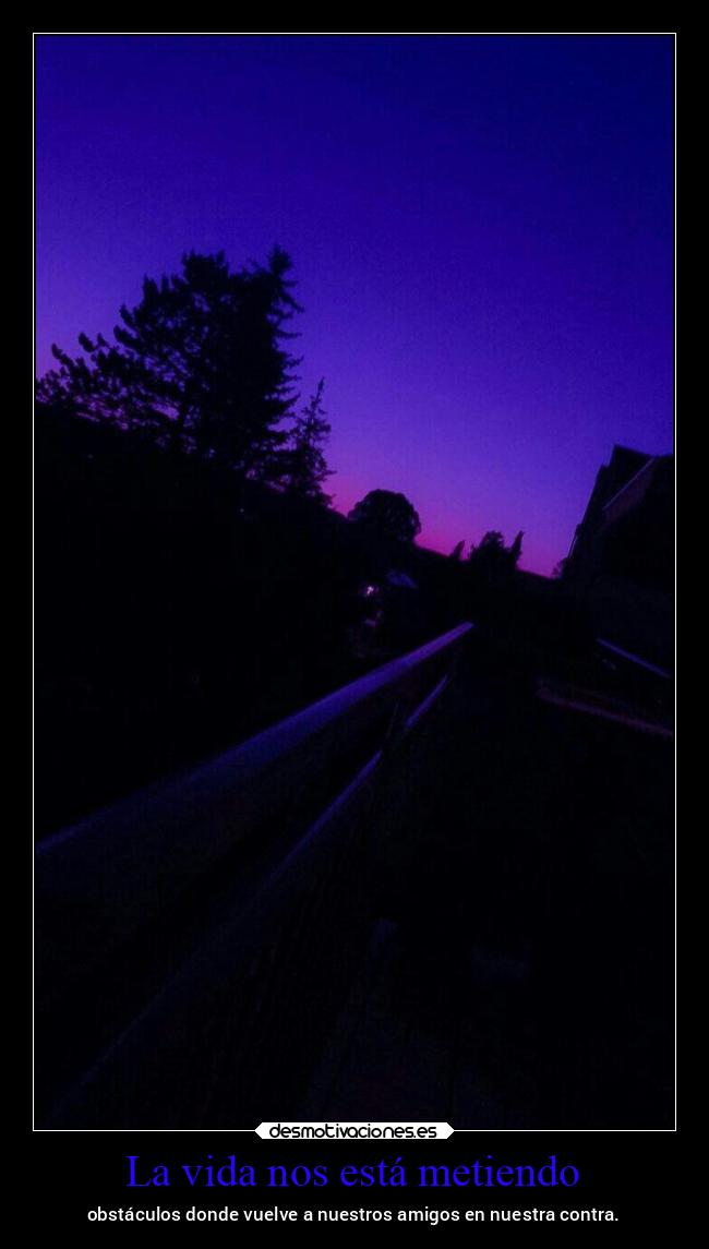 La vida nos está metiendo - obstáculos donde vuelve a nuestros amigos en nuestra contra.