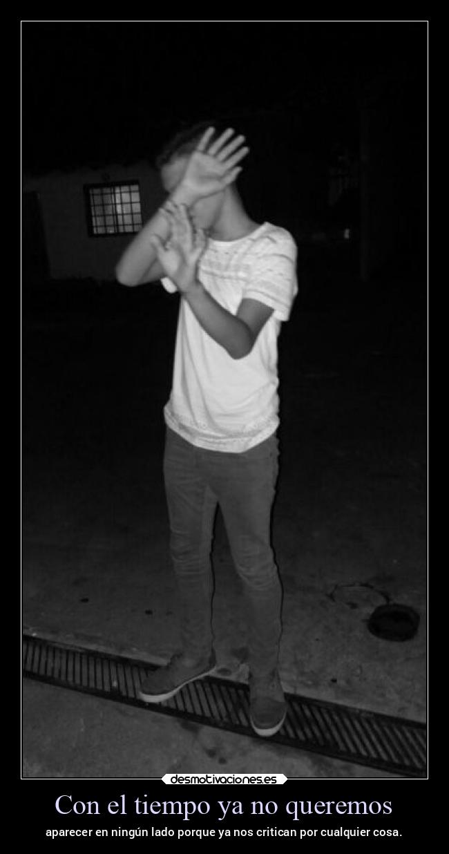 Con el tiempo ya no queremos - aparecer en ningún lado porque ya nos critican por cualquier cosa.