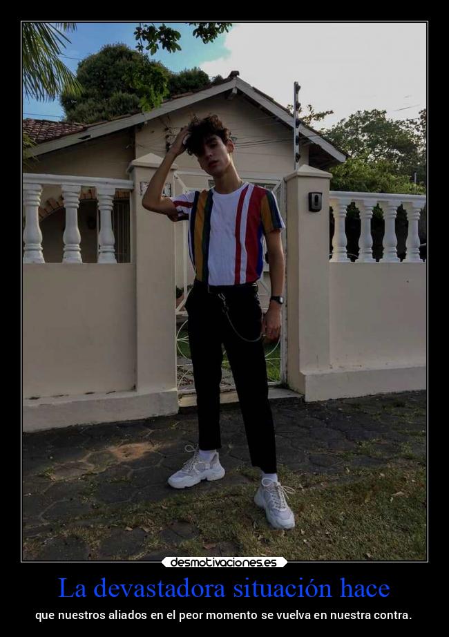 La devastadora situación hace - que nuestros aliados en el peor momento se vuelva en nuestra contra.