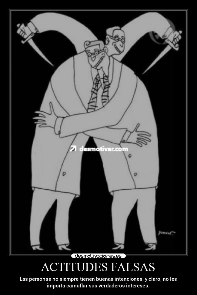 ACTITUDES FALSAS - Las personas no siempre tienen buenas intenciones, y claro, no les
importa camuflar sus verdaderos intereses.