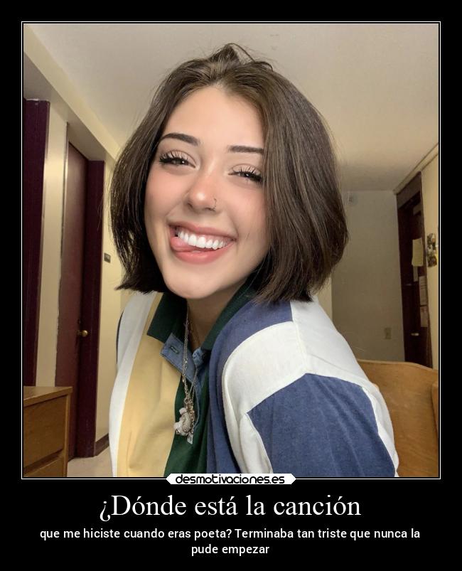 ¿Dónde está la canción - que me hiciste cuando eras poeta? Terminaba tan triste que nunca la
pude empezar
