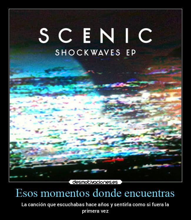 Esos momentos donde encuentras - La canción que escuchabas hace años y sentirla como si fuera la
primera vez