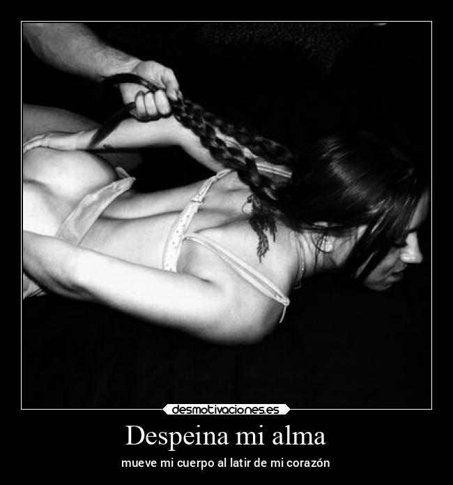 Despeina mi alma - mueve mi cuerpo al latir de mi corazón