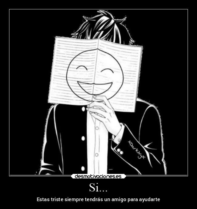 Si... - Estas triste siempre tendrás un amigo para ayudarte