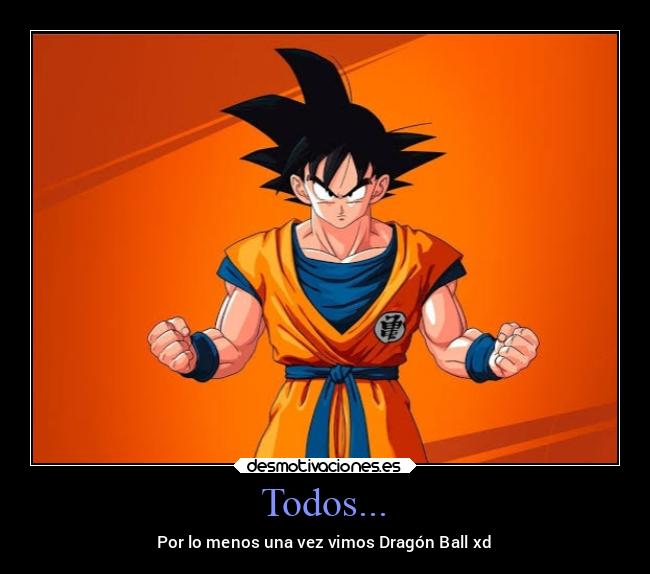 Todos... - Por lo menos una vez vimos Dragón Ball xd