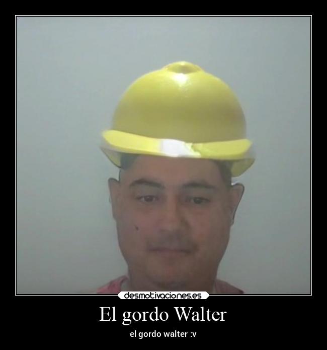 El gordo Walter - el gordo walter :v