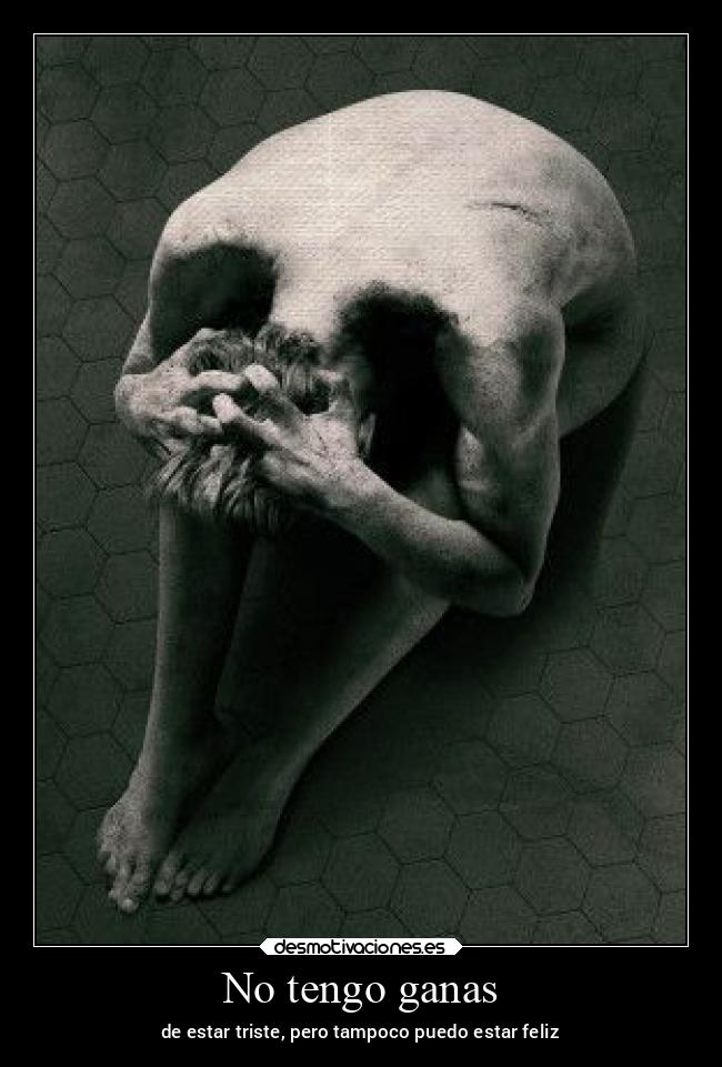 No tengo ganas - de estar triste, pero tampoco puedo estar feliz