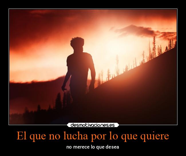 El que no lucha por lo que quiere - 
