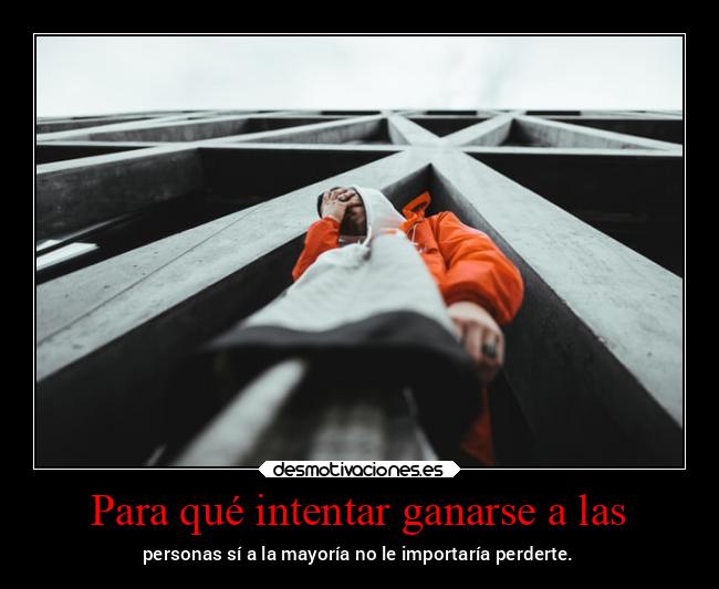 Para qué intentar ganarse a las - personas sí a la mayoría no le importaría perderte.