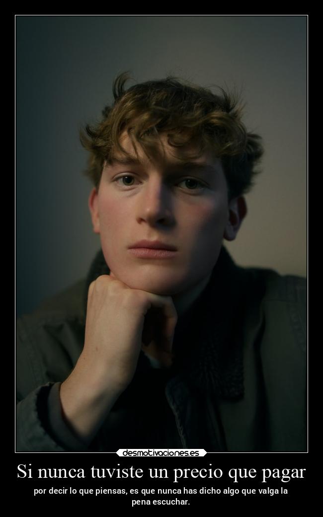Si nunca tuviste un precio que pagar - por decir lo que piensas, es que nunca has dicho algo que valga la
pena escuchar.