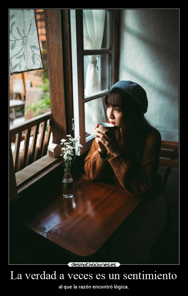 La verdad a veces es un sentimiento - al que la razón encontró lógica.