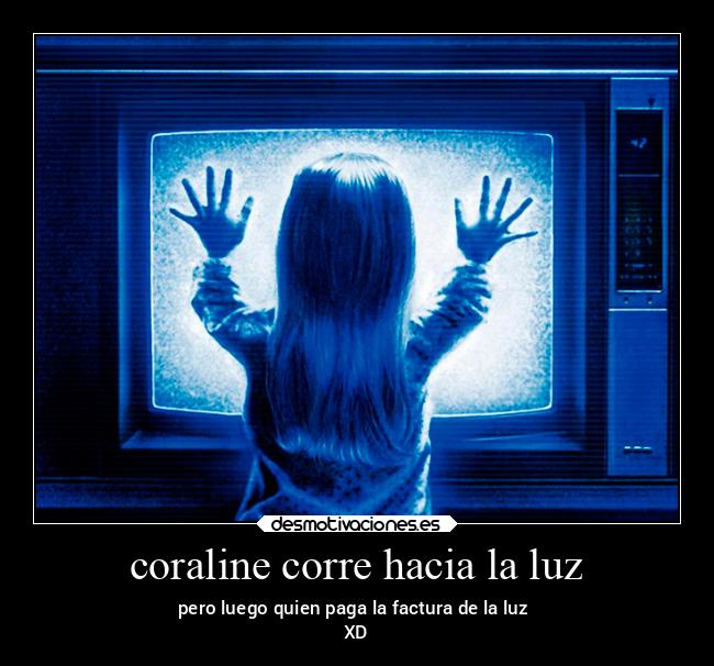 coraline corre hacia la luz - pero luego quien paga la factura de la luz 
XD