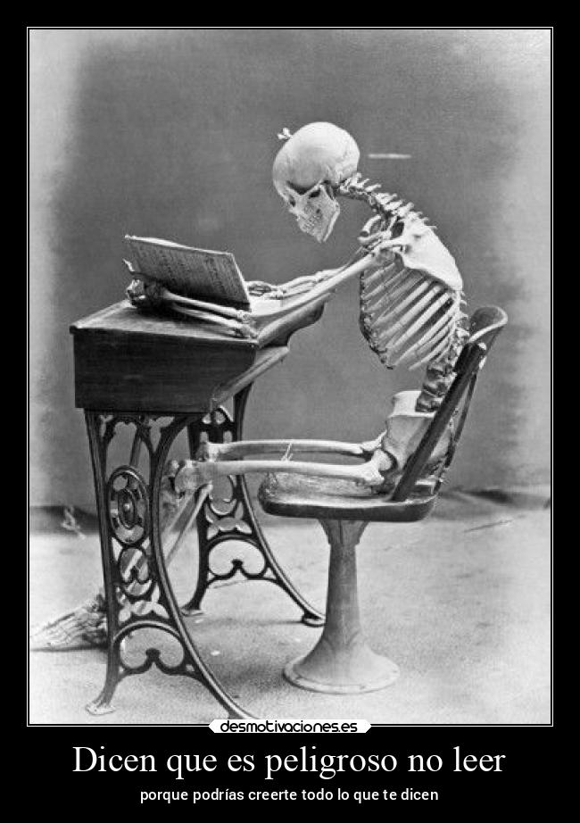 Dicen que es peligroso no leer - porque podrías creerte todo lo que te dicen