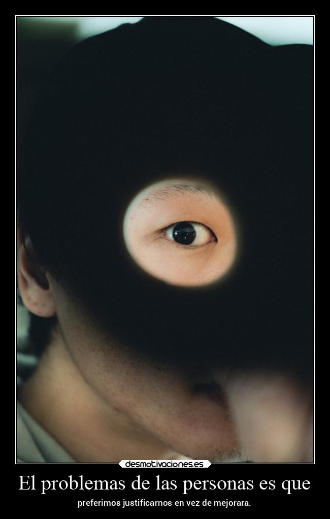El problemas de las personas es que - preferimos justificarnos en vez de mejorara.