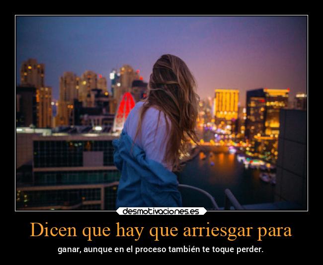 Dicen que hay que arriesgar para -
