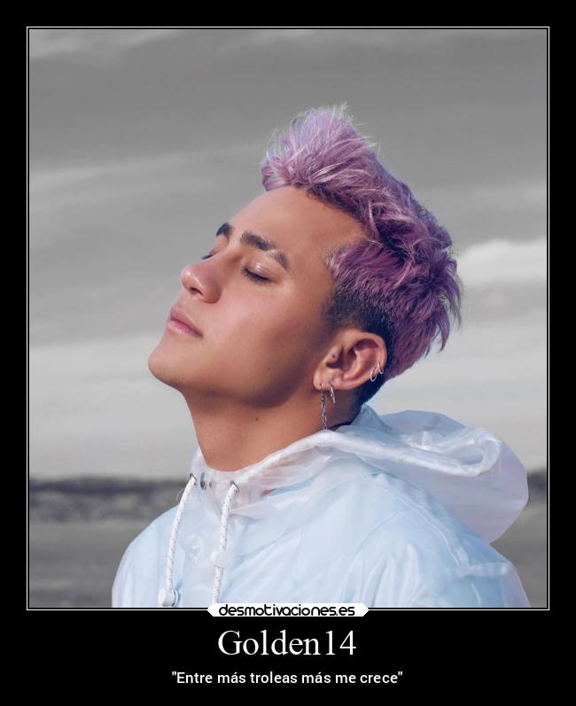 Golden14 - Entre más troleas más me crece
