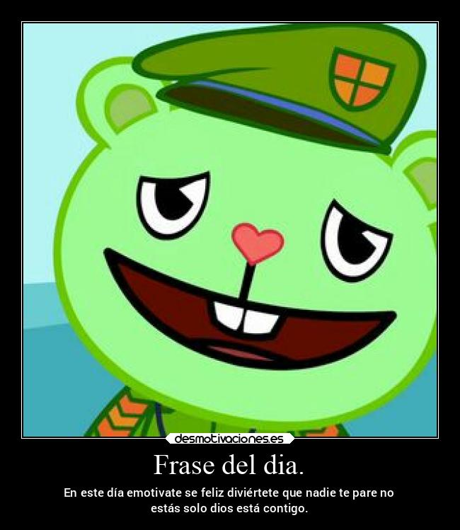 Frase del dia. - En este día emotivate se feliz diviértete que nadie te pare no
estás solo dios está contigo.