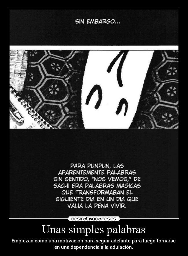 Unas simples palabras - Empiezan como una motivación para seguir adelante para luego tornarse
en una dependencia a la adulación.