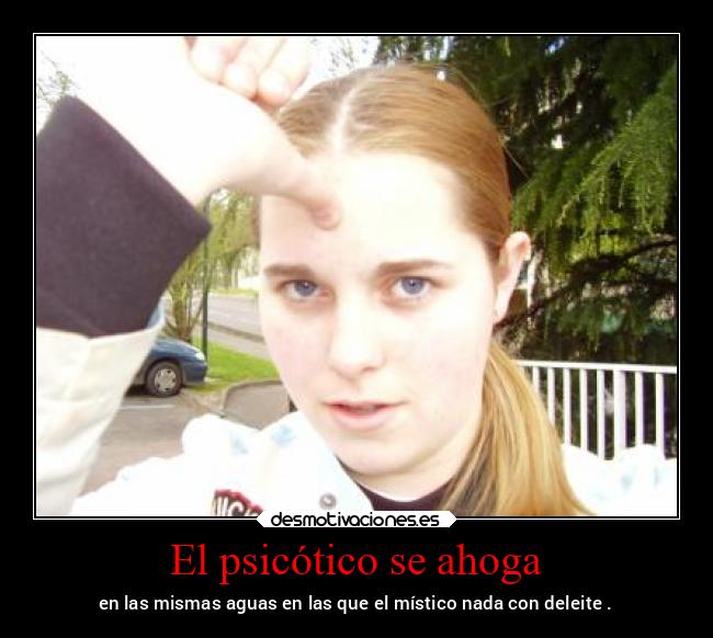 El psicótico se ahoga - en las mismas aguas en las que el místico nada con deleite .