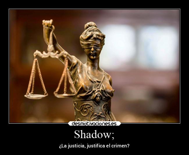 Shadow; - ¿La justicia, justifica el crimen?
