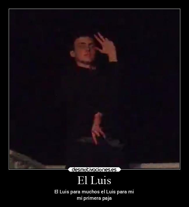 El Luis - El Luis para muchos el Luis para mi
mi primera paja