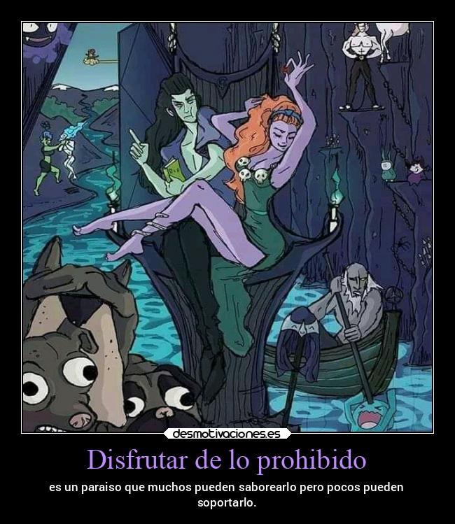 Disfrutar de lo prohibido - es un paraiso que muchos pueden saborearlo pero pocos pueden
soportarlo.