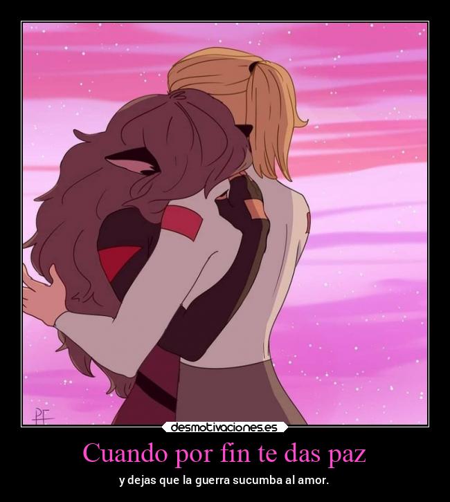 Cuando por fin te das paz - y dejas que la guerra sucumba al amor.