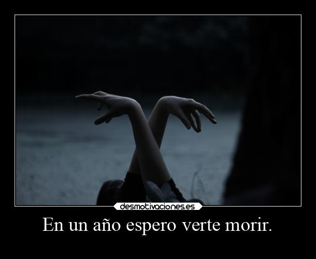 En un año espero verte morir. -