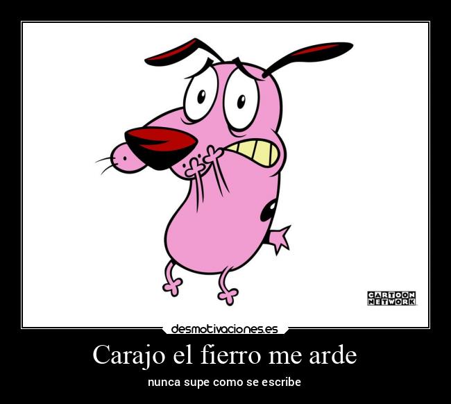 Carajo el fierro me arde - nunca supe como se escribe