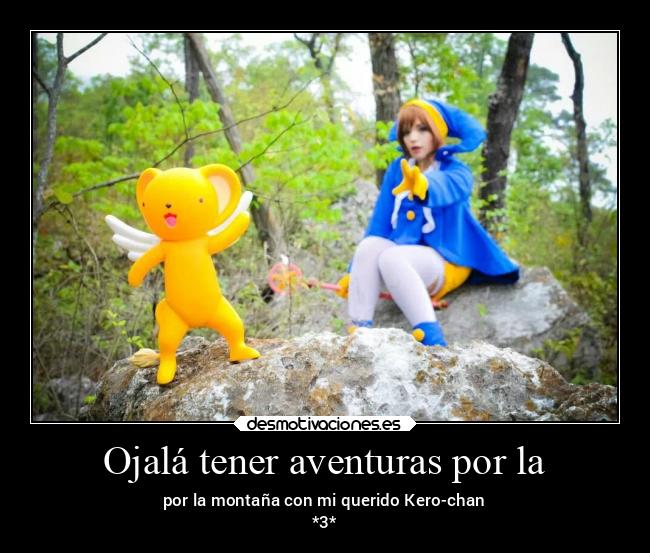 Ojalá tener aventuras por la - por la montaña con mi querido Kero-chan
*3*