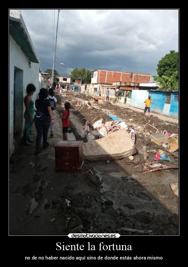 Siente la fortuna - no de no haber nacido aquí sino de donde estás ahora mismo