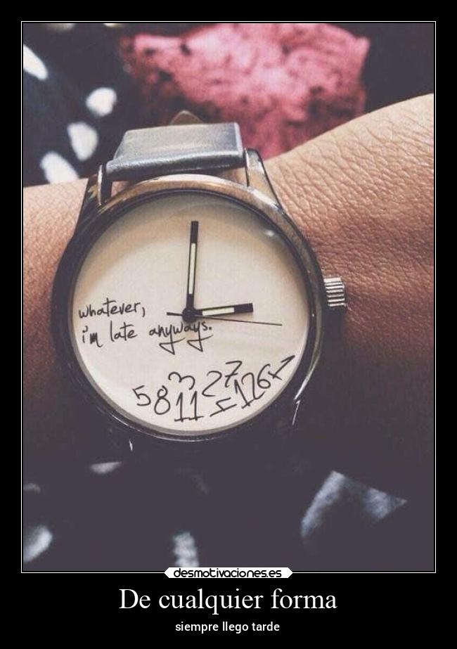 De cualquier forma - siempre llego tarde