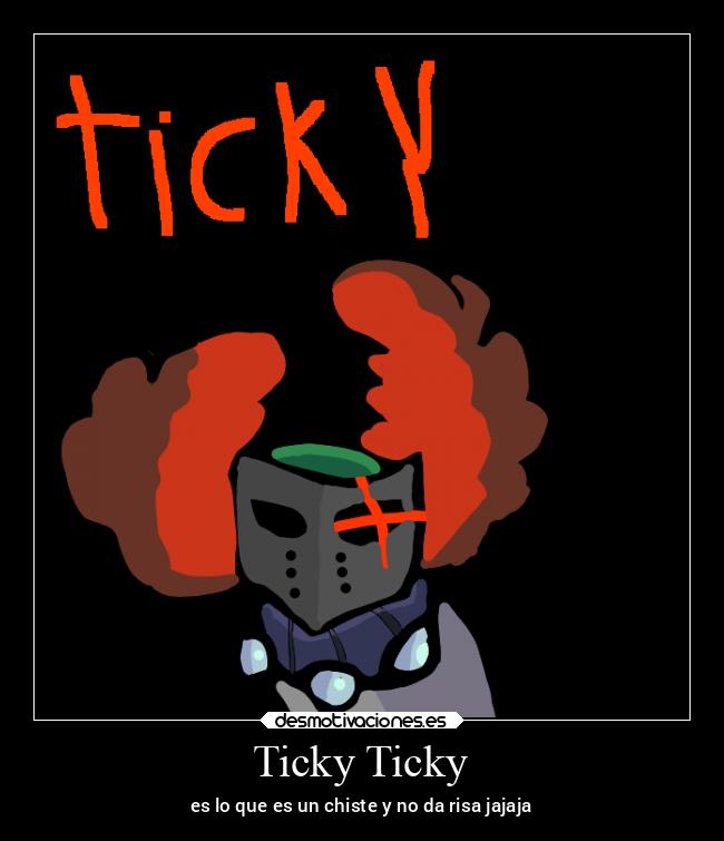 Ticky Ticky - es lo que es un chiste y no da risa jajaja