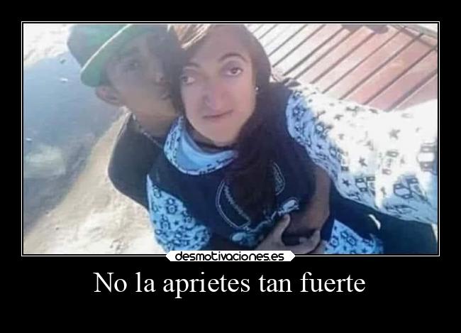 No la aprietes tan fuerte -