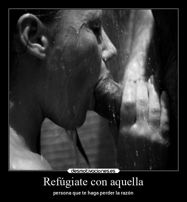 Refúgiate con aquella - persona que te haga perder la razón