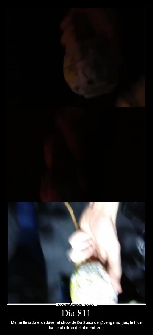 Día 811 - Me he llevado el cadáver al show de Da Suisa de @vengamonjas, le hice
bailar al ritmo del almendrero.