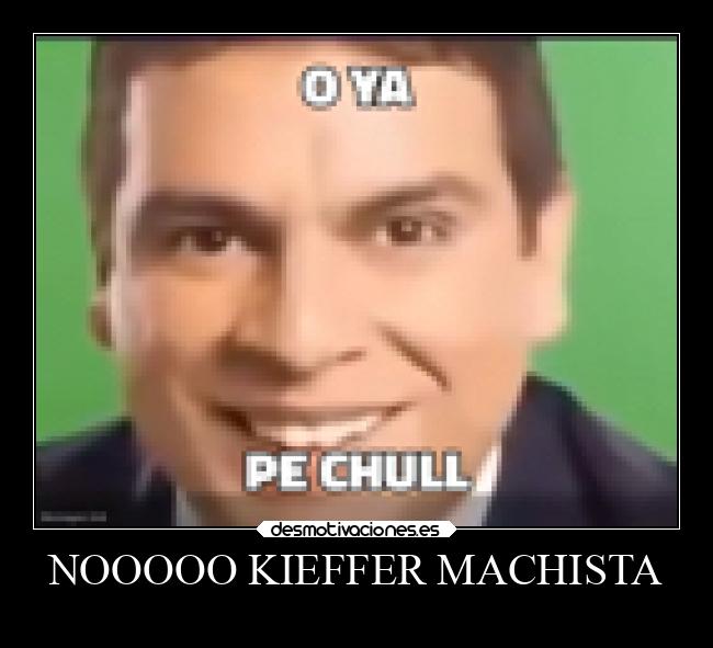 NOOOOO KIEFFER MACHISTA -