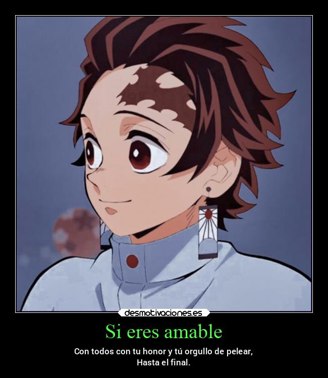 Si eres amable - Con todos con tu honor y tú orgullo de pelear,
Hasta el final.