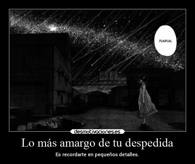 Lo más amargo de tu despedida - Es recordarte en pequeños detalles.