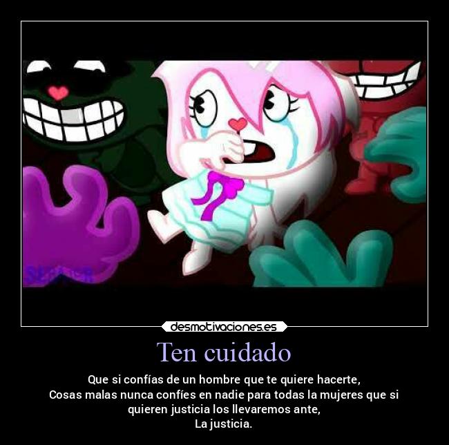 Ten cuidado - Que si confías de un hombre que te quiere hacerte,
Cosas malas nunca confíes en nadie para todas la mujeres que si
quieren justicia los llevaremos ante,
La justicia.