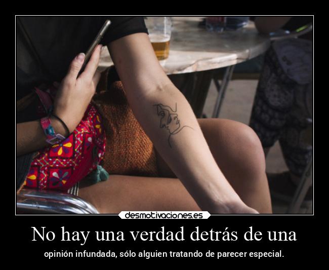 No hay una verdad detrás de una - opinión infundada, sólo alguien tratando de parecer especial.
